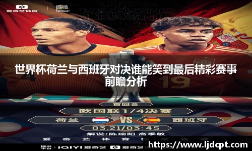 世界杯荷兰与西班牙对决谁能笑到最后精彩赛事前瞻分析